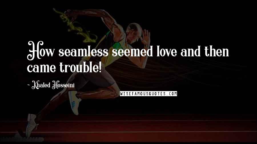 Khaled Hosseini Quotes: How seamless seemed love and then came trouble!