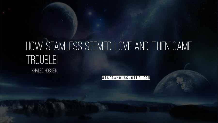 Khaled Hosseini Quotes: How seamless seemed love and then came trouble!