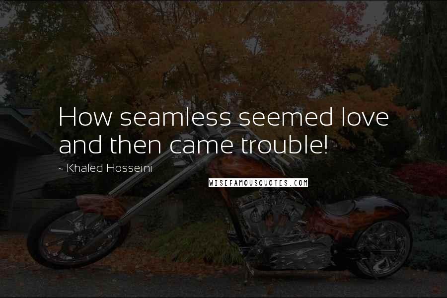 Khaled Hosseini Quotes: How seamless seemed love and then came trouble!