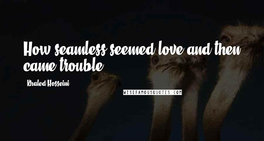Khaled Hosseini Quotes: How seamless seemed love and then came trouble!