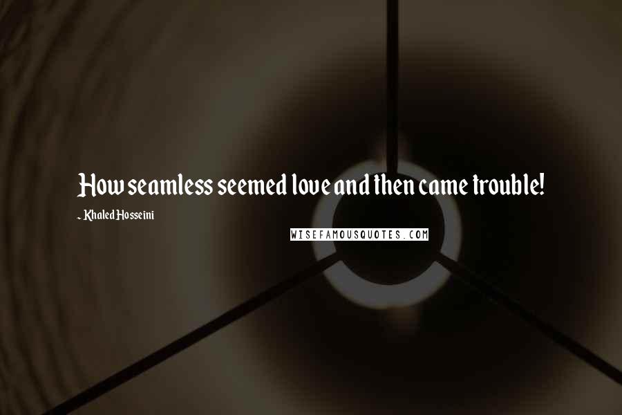Khaled Hosseini Quotes: How seamless seemed love and then came trouble!