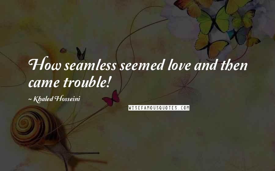 Khaled Hosseini Quotes: How seamless seemed love and then came trouble!