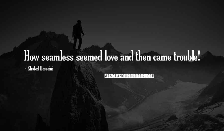 Khaled Hosseini Quotes: How seamless seemed love and then came trouble!