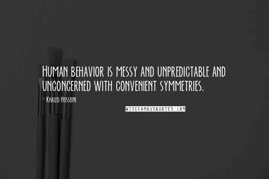 Khaled Hosseini Quotes: Human behavior is messy and unpredictable and unconcerned with convenient symmetries.