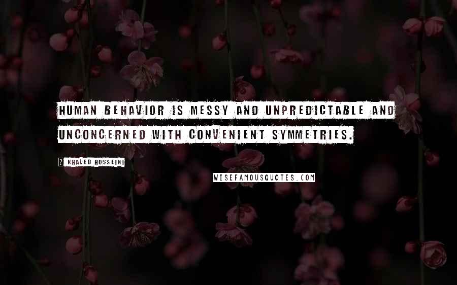 Khaled Hosseini Quotes: Human behavior is messy and unpredictable and unconcerned with convenient symmetries.