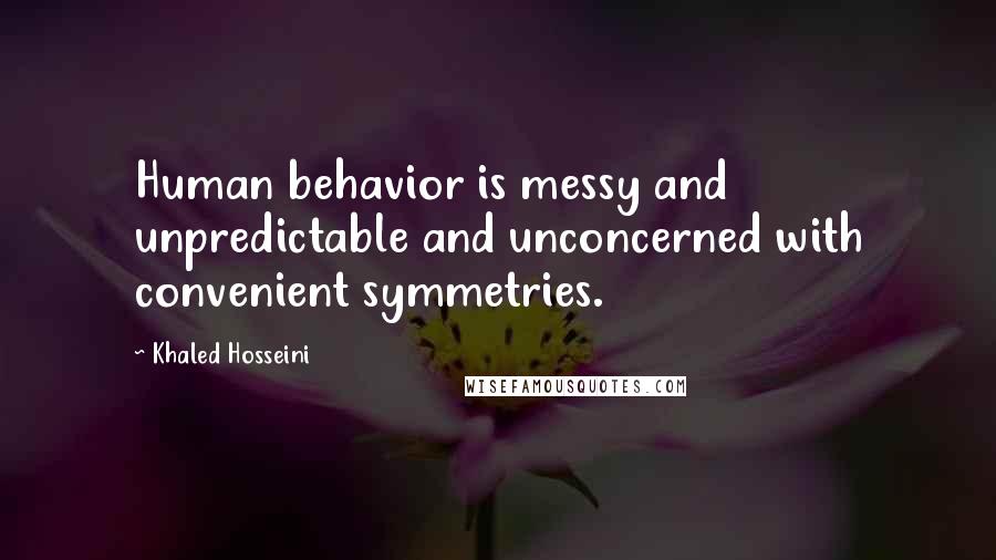 Khaled Hosseini Quotes: Human behavior is messy and unpredictable and unconcerned with convenient symmetries.