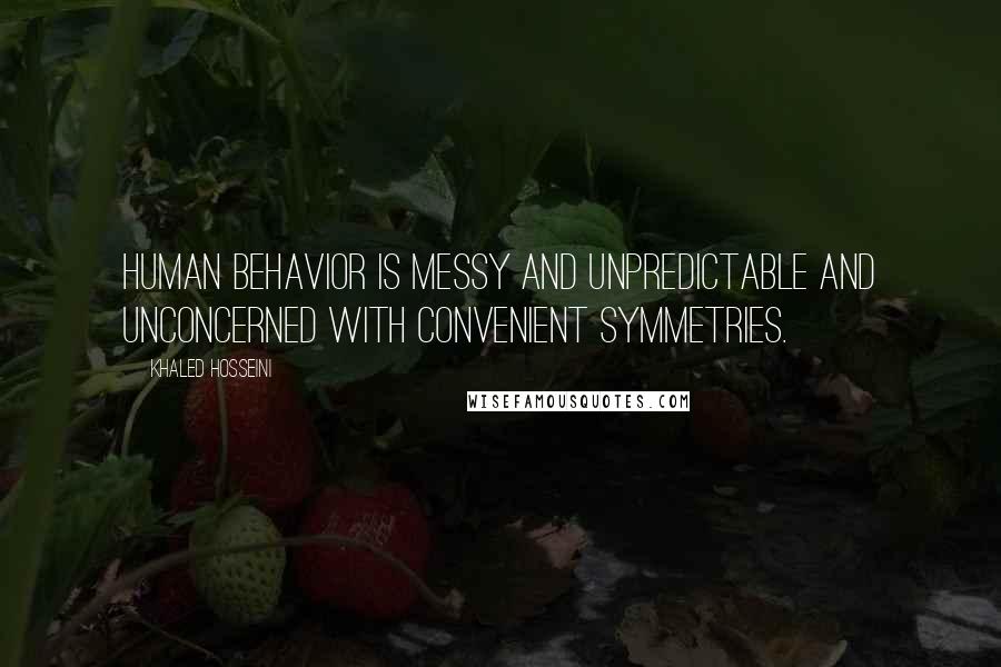 Khaled Hosseini Quotes: Human behavior is messy and unpredictable and unconcerned with convenient symmetries.