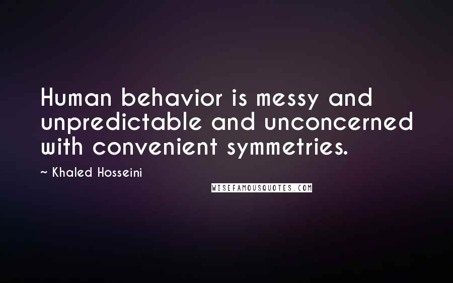 Khaled Hosseini Quotes: Human behavior is messy and unpredictable and unconcerned with convenient symmetries.