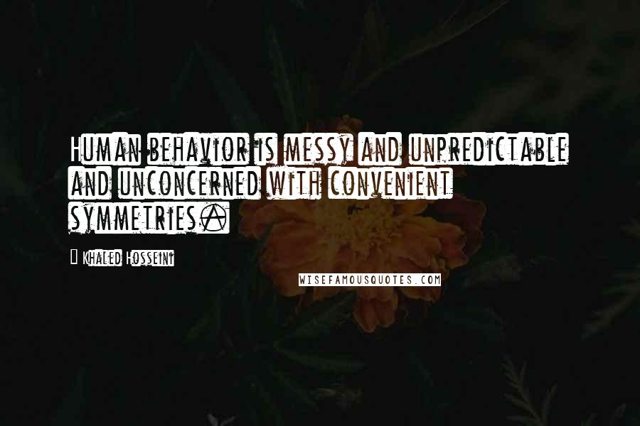 Khaled Hosseini Quotes: Human behavior is messy and unpredictable and unconcerned with convenient symmetries.