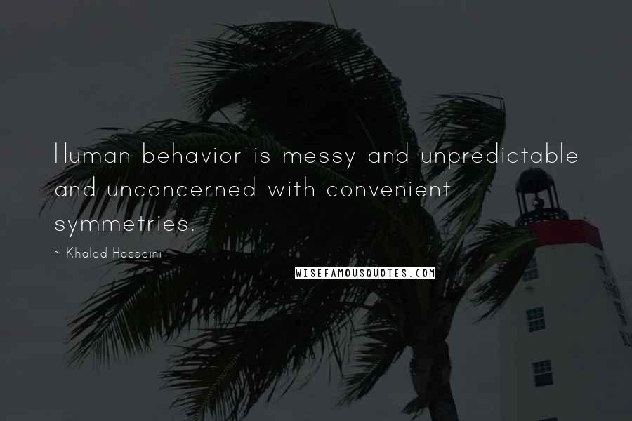 Khaled Hosseini Quotes: Human behavior is messy and unpredictable and unconcerned with convenient symmetries.