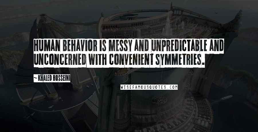 Khaled Hosseini Quotes: Human behavior is messy and unpredictable and unconcerned with convenient symmetries.