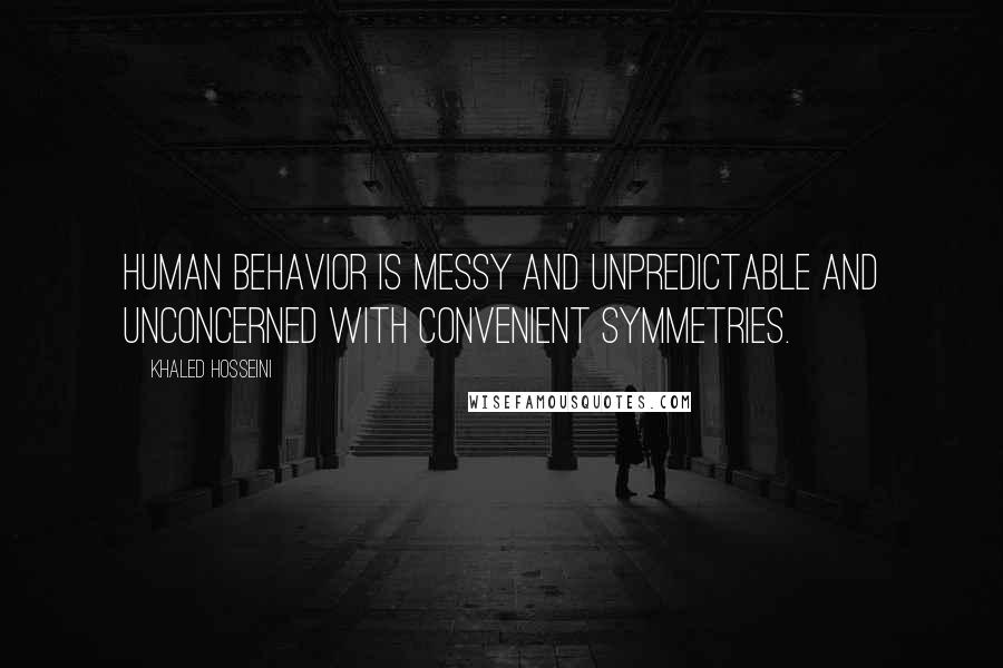 Khaled Hosseini Quotes: Human behavior is messy and unpredictable and unconcerned with convenient symmetries.