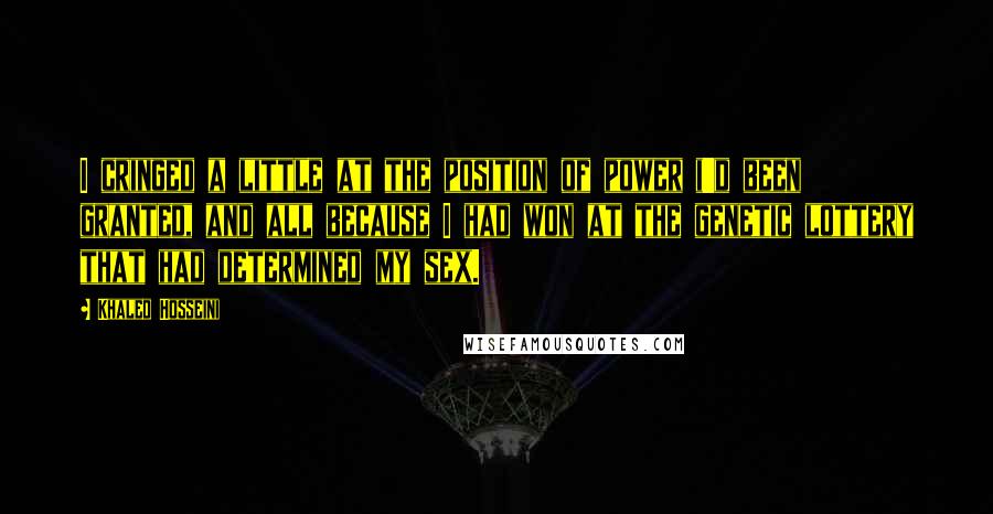 Khaled Hosseini Quotes: I cringed a little at the position of power i'd been granted, and all because I had won at the genetic lottery that had determined my sex.