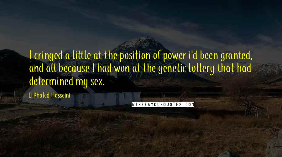 Khaled Hosseini Quotes: I cringed a little at the position of power i'd been granted, and all because I had won at the genetic lottery that had determined my sex.