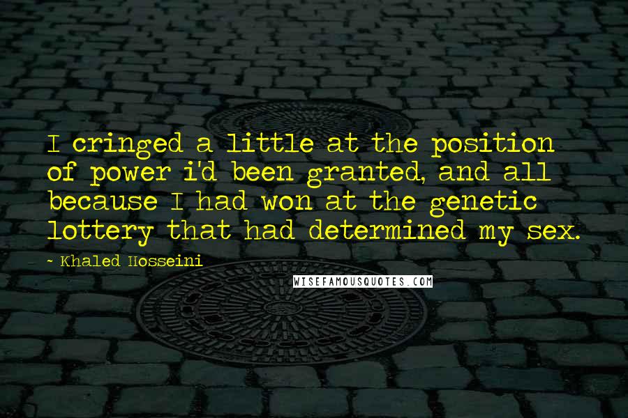 Khaled Hosseini Quotes: I cringed a little at the position of power i'd been granted, and all because I had won at the genetic lottery that had determined my sex.