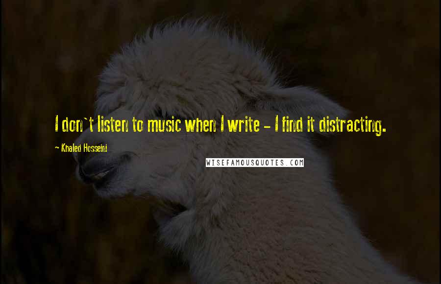 Khaled Hosseini Quotes: I don't listen to music when I write - I find it distracting.