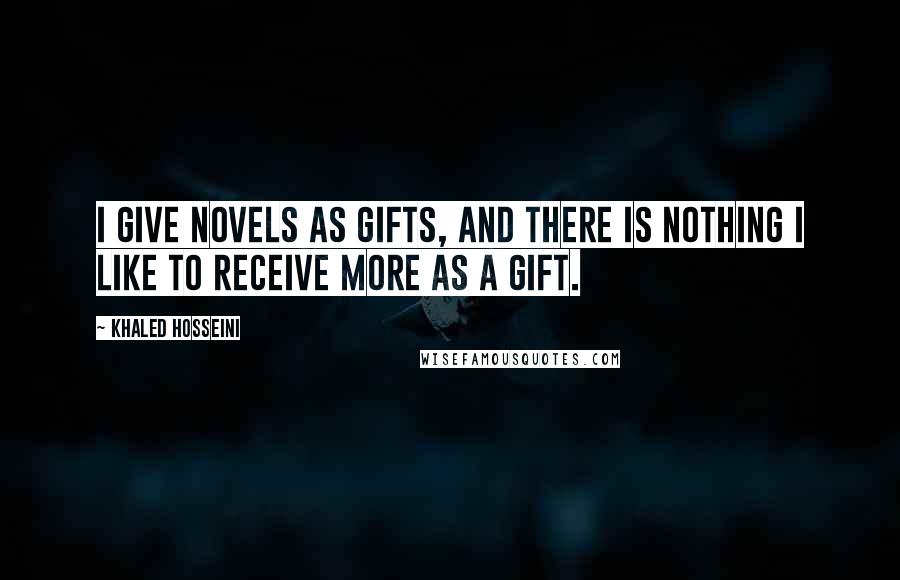 Khaled Hosseini Quotes: I give novels as gifts, and there is nothing I like to receive more as a gift.