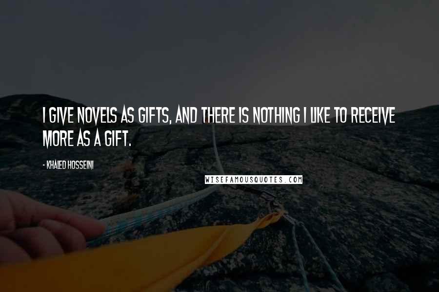 Khaled Hosseini Quotes: I give novels as gifts, and there is nothing I like to receive more as a gift.