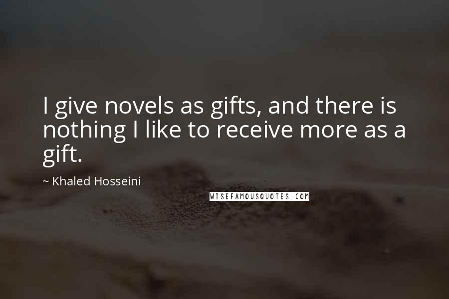 Khaled Hosseini Quotes: I give novels as gifts, and there is nothing I like to receive more as a gift.