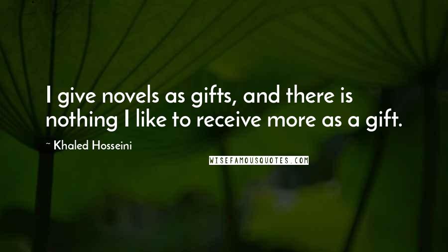 Khaled Hosseini Quotes: I give novels as gifts, and there is nothing I like to receive more as a gift.