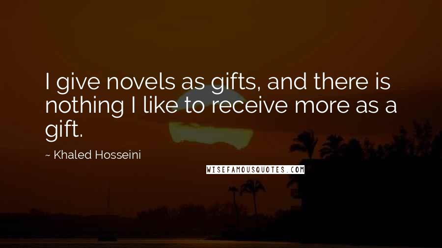 Khaled Hosseini Quotes: I give novels as gifts, and there is nothing I like to receive more as a gift.