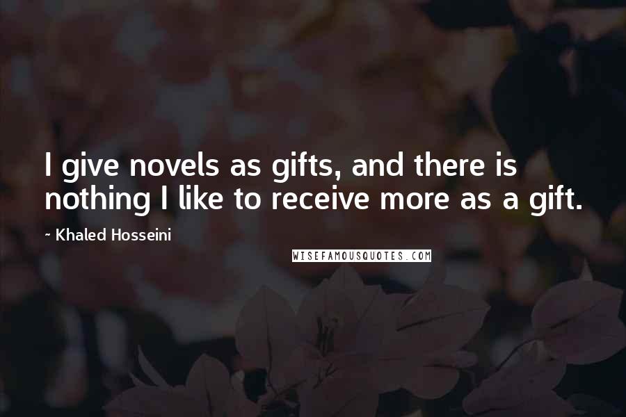 Khaled Hosseini Quotes: I give novels as gifts, and there is nothing I like to receive more as a gift.