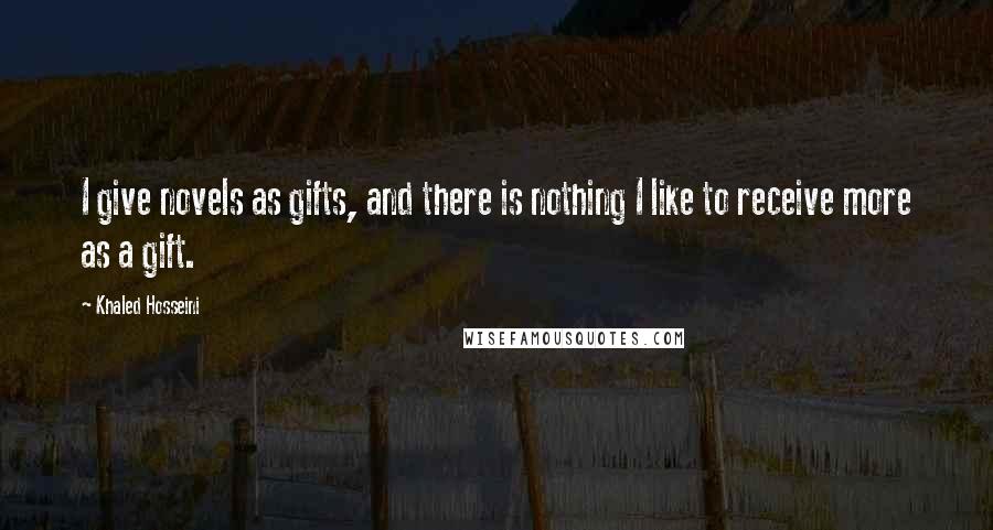 Khaled Hosseini Quotes: I give novels as gifts, and there is nothing I like to receive more as a gift.