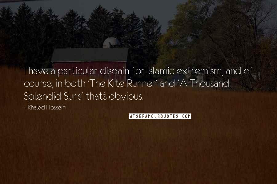 Khaled Hosseini Quotes: I have a particular disdain for Islamic extremism, and of course, in both 'The Kite Runner' and 'A Thousand Splendid Suns' that's obvious.
