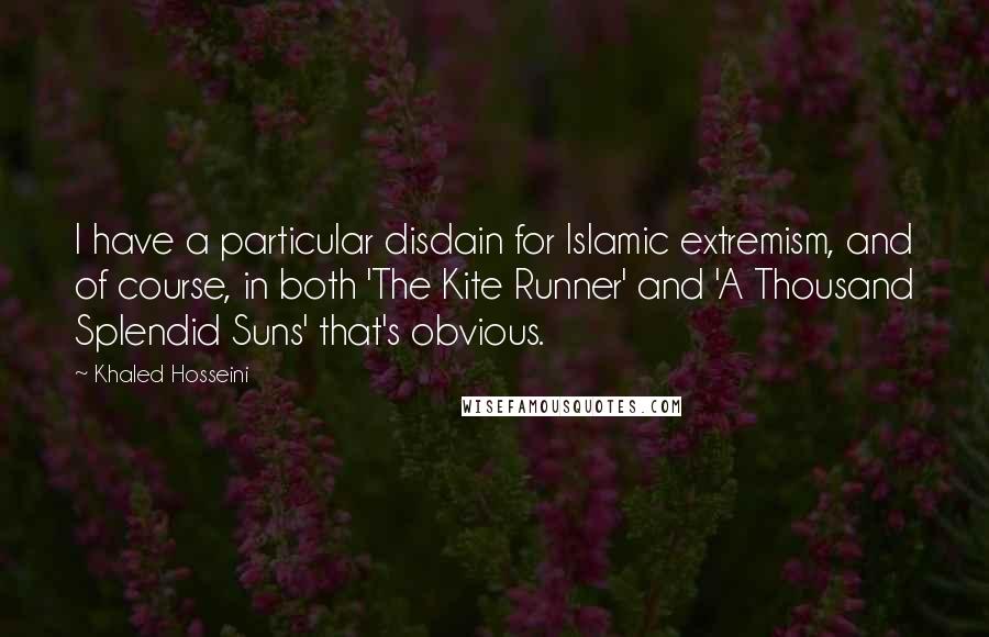Khaled Hosseini Quotes: I have a particular disdain for Islamic extremism, and of course, in both 'The Kite Runner' and 'A Thousand Splendid Suns' that's obvious.