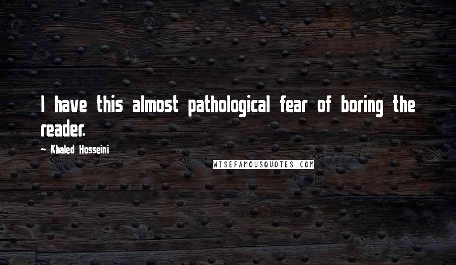 Khaled Hosseini Quotes: I have this almost pathological fear of boring the reader.