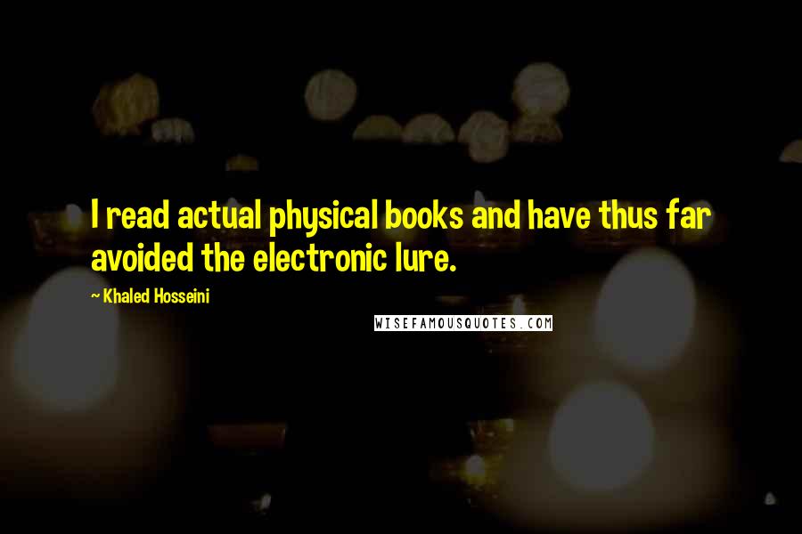 Khaled Hosseini Quotes: I read actual physical books and have thus far avoided the electronic lure.