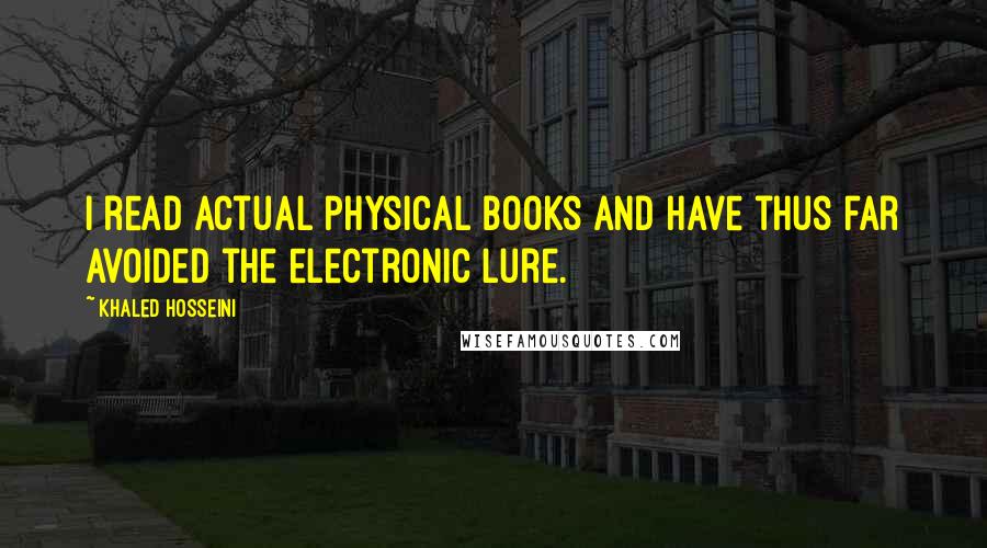 Khaled Hosseini Quotes: I read actual physical books and have thus far avoided the electronic lure.