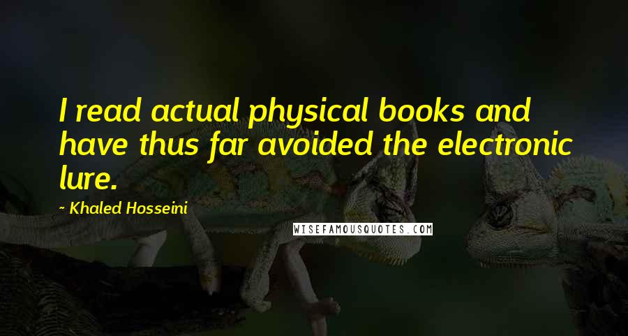 Khaled Hosseini Quotes: I read actual physical books and have thus far avoided the electronic lure.