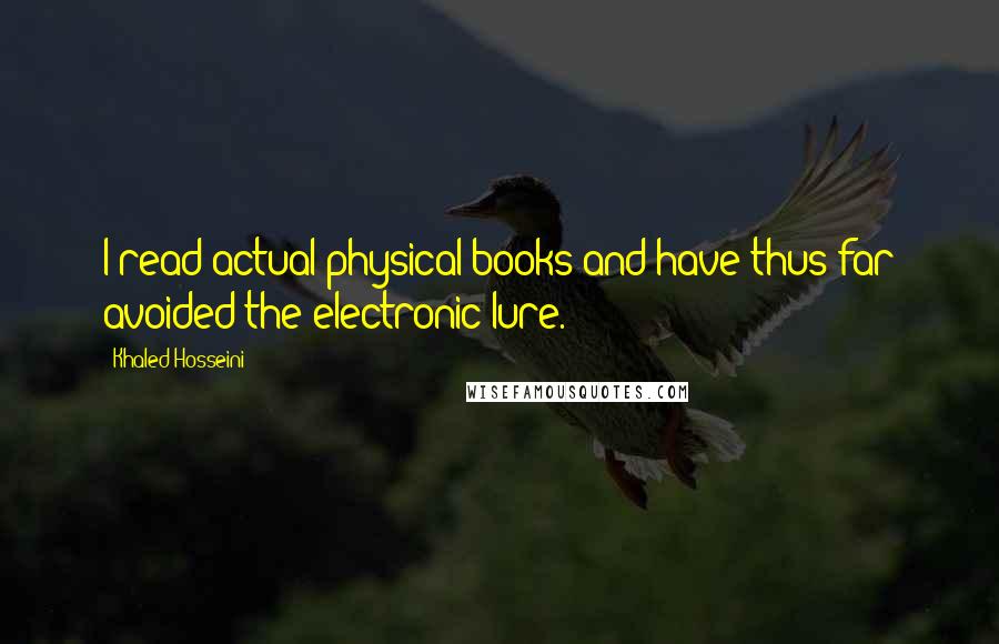 Khaled Hosseini Quotes: I read actual physical books and have thus far avoided the electronic lure.