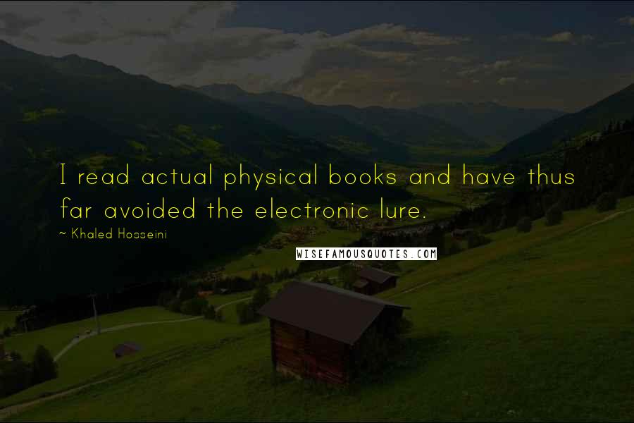 Khaled Hosseini Quotes: I read actual physical books and have thus far avoided the electronic lure.