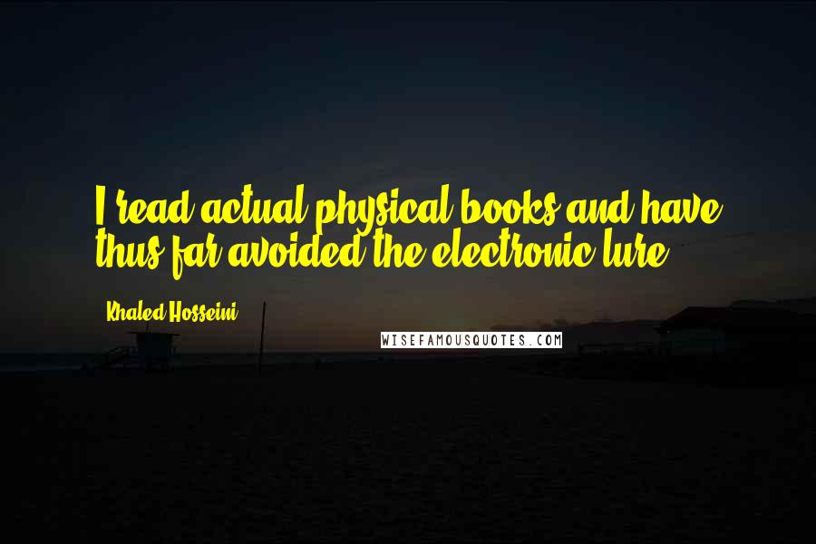 Khaled Hosseini Quotes: I read actual physical books and have thus far avoided the electronic lure.