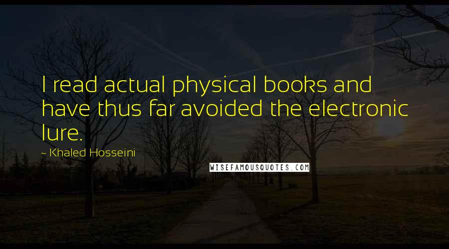 Khaled Hosseini Quotes: I read actual physical books and have thus far avoided the electronic lure.
