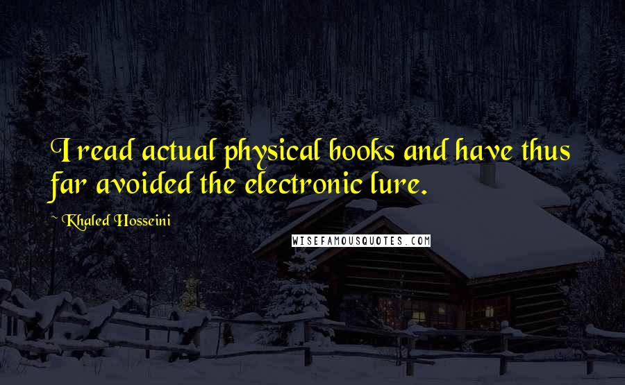 Khaled Hosseini Quotes: I read actual physical books and have thus far avoided the electronic lure.