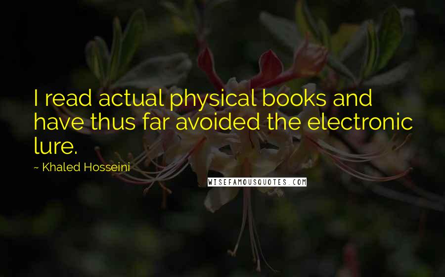 Khaled Hosseini Quotes: I read actual physical books and have thus far avoided the electronic lure.