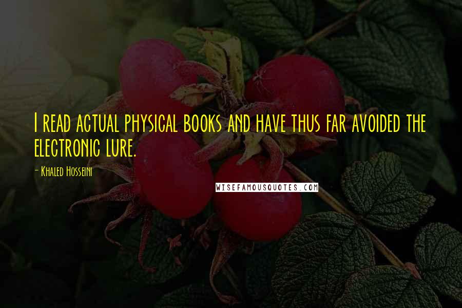 Khaled Hosseini Quotes: I read actual physical books and have thus far avoided the electronic lure.
