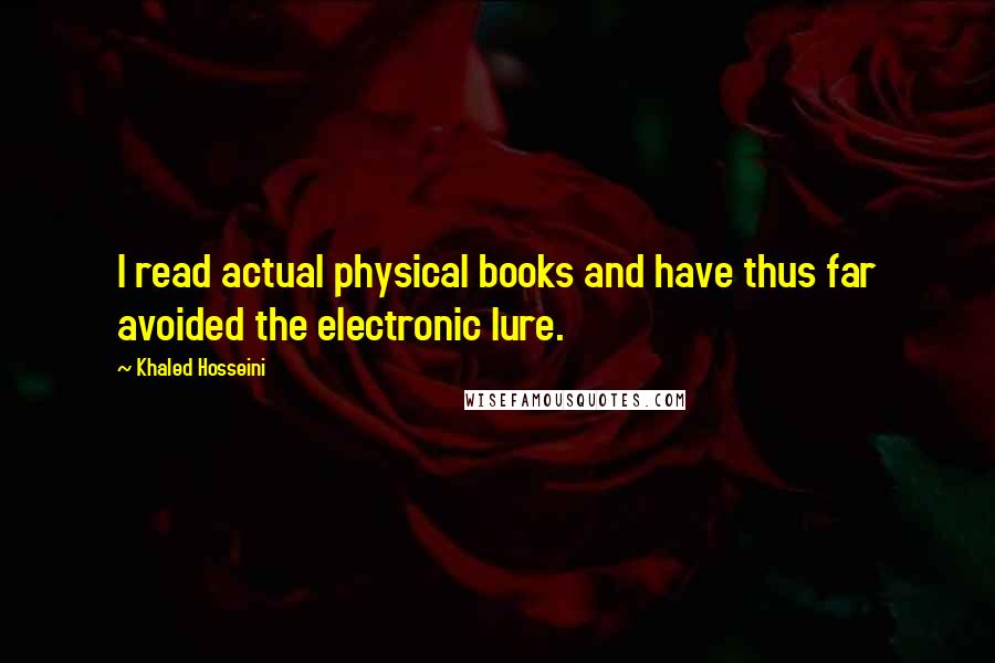Khaled Hosseini Quotes: I read actual physical books and have thus far avoided the electronic lure.