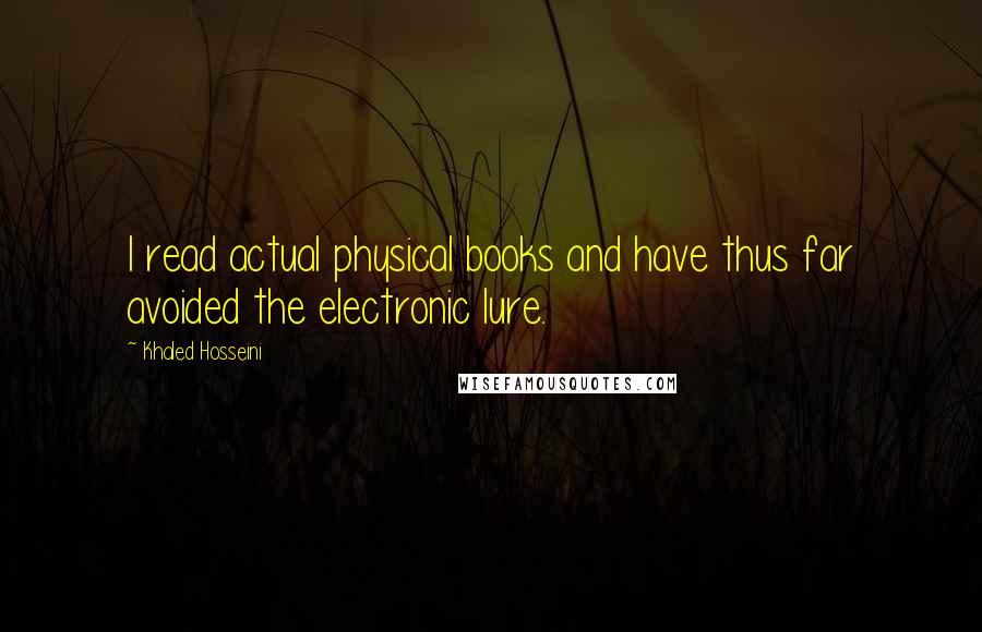 Khaled Hosseini Quotes: I read actual physical books and have thus far avoided the electronic lure.