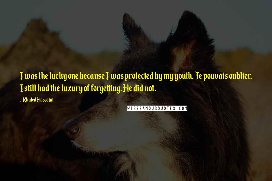 Khaled Hosseini Quotes: I was the lucky one because I was protected by my youth. Je pouvais oublier. I still had the luxury of forgetting. He did not.