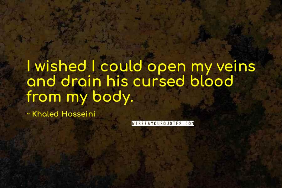 Khaled Hosseini Quotes: I wished I could open my veins and drain his cursed blood from my body.