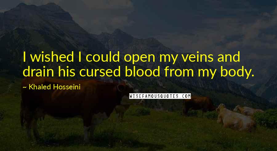 Khaled Hosseini Quotes: I wished I could open my veins and drain his cursed blood from my body.