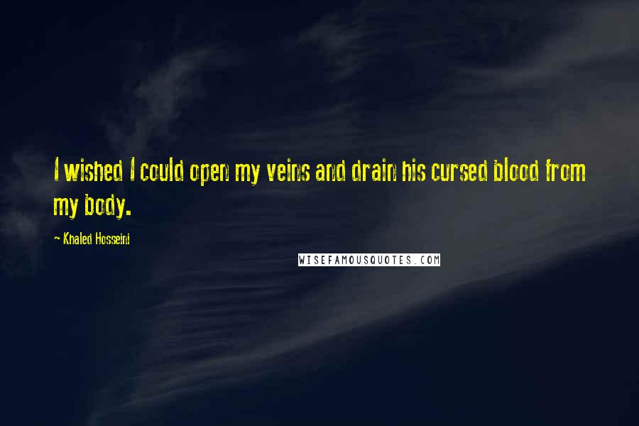 Khaled Hosseini Quotes: I wished I could open my veins and drain his cursed blood from my body.