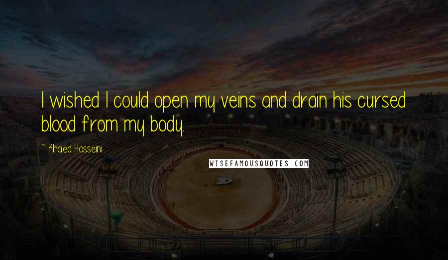 Khaled Hosseini Quotes: I wished I could open my veins and drain his cursed blood from my body.