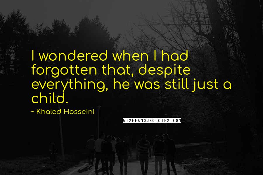 Khaled Hosseini Quotes: I wondered when I had forgotten that, despite everything, he was still just a child.