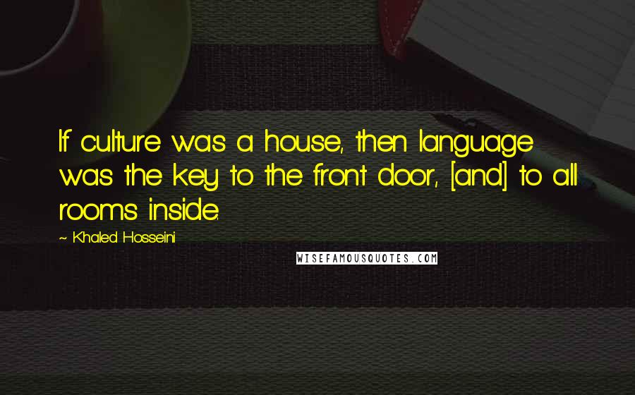 Khaled Hosseini Quotes: If culture was a house, then language was the key to the front door, [and] to all rooms inside.