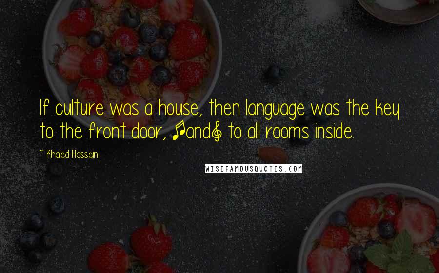 Khaled Hosseini Quotes: If culture was a house, then language was the key to the front door, [and] to all rooms inside.